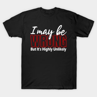 I May Be Wrong But Its Highly Unlikely, Sarcastic Humor, Funny Quote T-Shirt